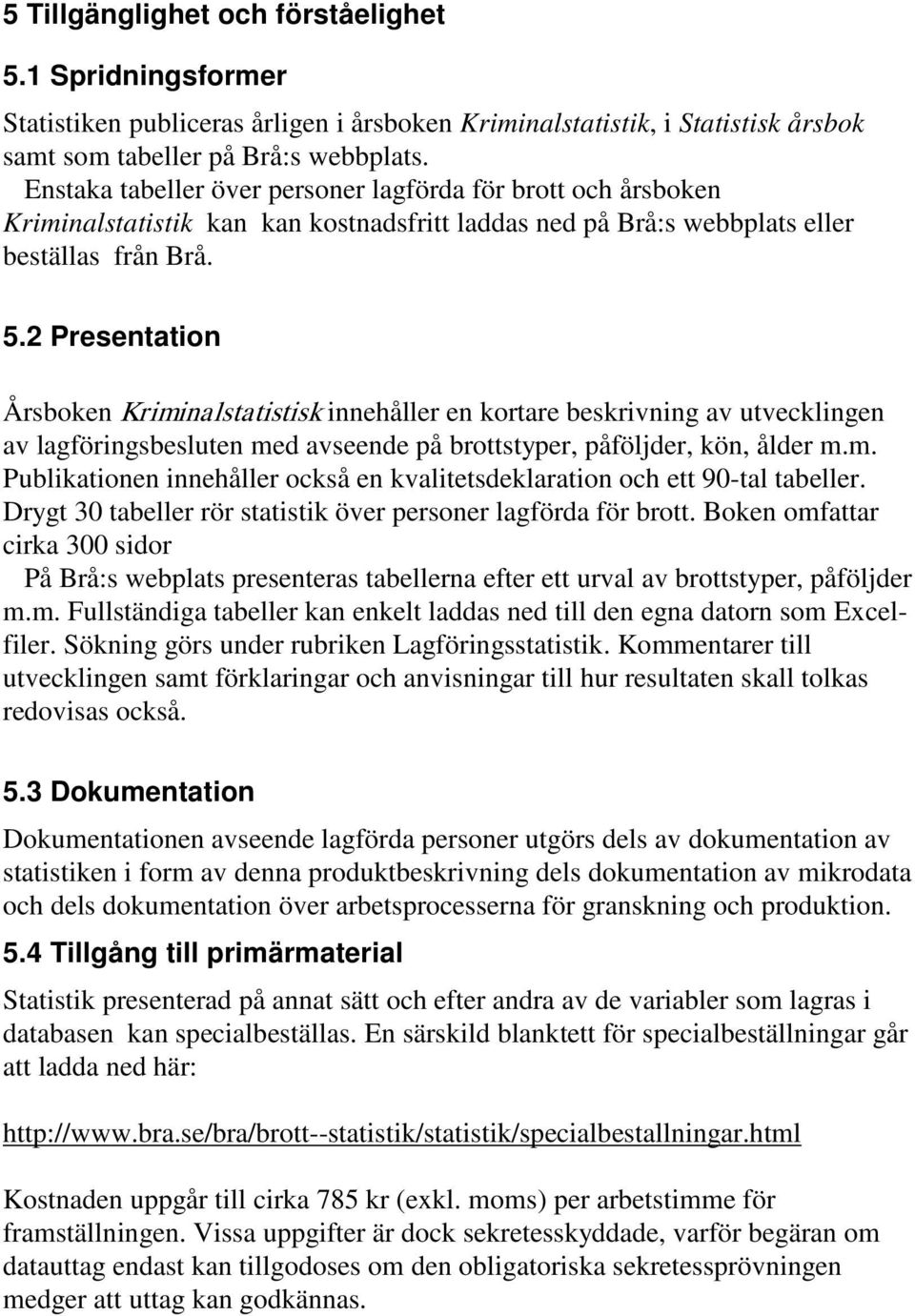 2 Presentation Årsboken Kriminalstatistisk innehåller en kortare beskrivning av utvecklingen av lagföringsbesluten med avseende på brottstyper, påföljder, kön, ålder m.m. Publikationen innehåller också en kvalitetsdeklaration och ett 90-tal tabeller.