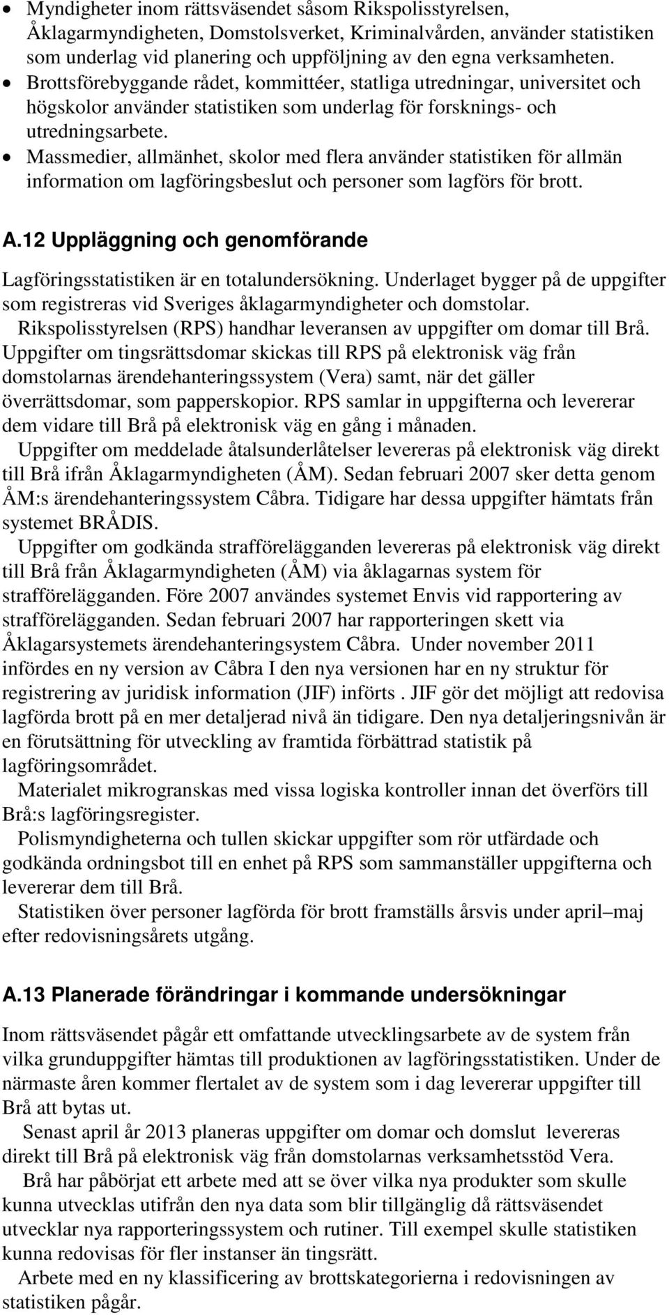 Massmedier, allmänhet, skolor med flera använder statistiken för allmän information om lagföringsbeslut och personer som lagförs för brott. A.