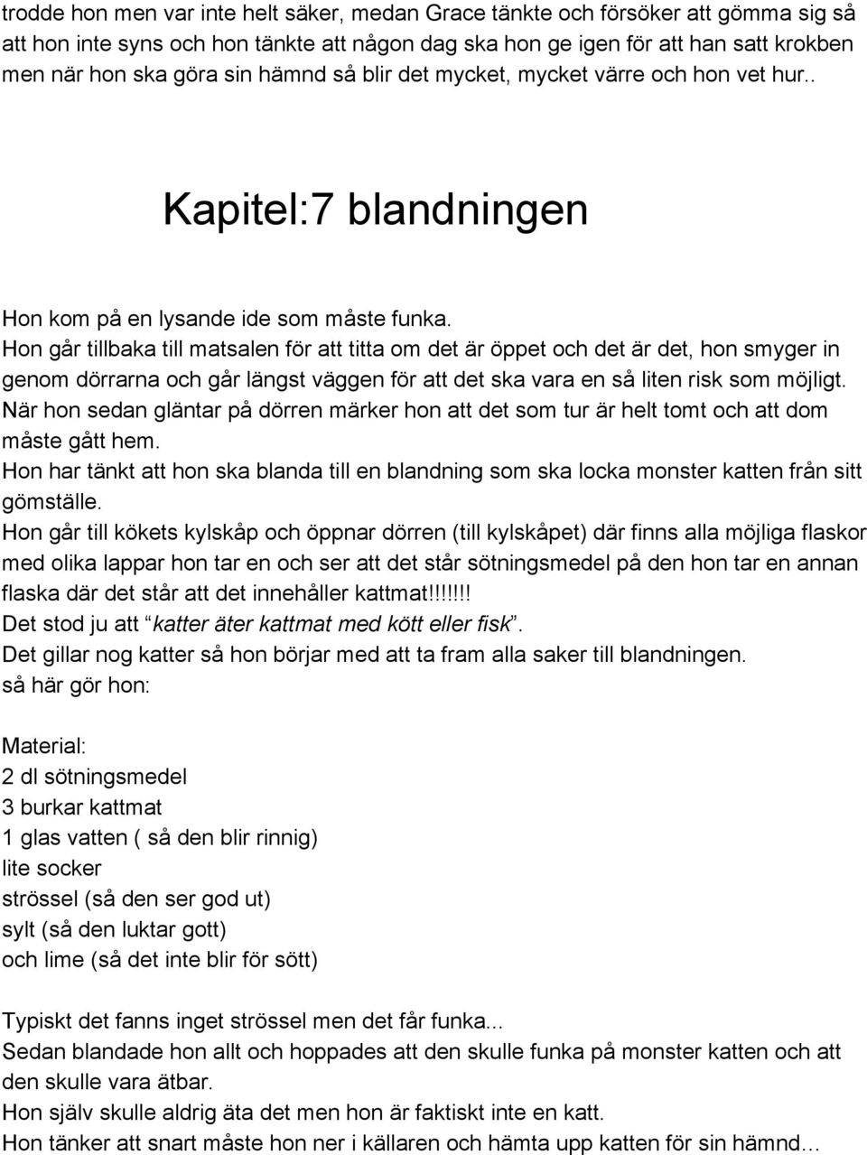 Hon går tillbaka till matsalen för att titta om det är öppet och det är det, hon smyger in genom dörrarna och går längst väggen för att det ska vara en så liten risk som möjligt.