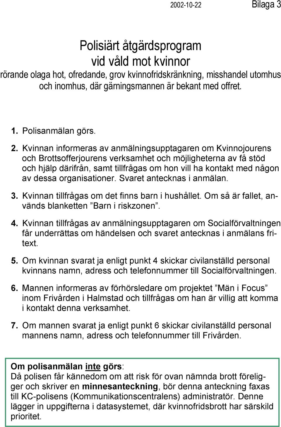 Kvinnan informeras av anmälningsupptagaren om Kvinnojourens och Brottsofferjourens verksamhet och möjligheterna av få stöd och hjälp därifrån, samt tillfrågas om hon vill ha kontakt med någon av