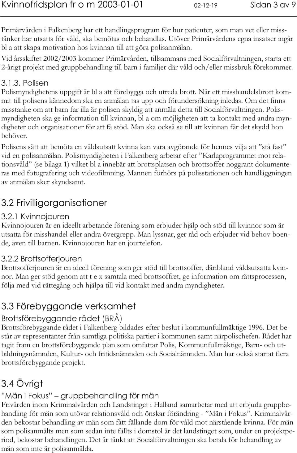 Vid årsskiftet 2002/2003 kommer Primärvården, tillsammans med Socialförvaltningen, starta ett 2-årigt projekt med gruppbehandling till barn i familjer där våld och/eller missbruk förekommer. 3.1.3. Polisen Polismyndighetens uppgift är bl a att förebygga och utreda brott.