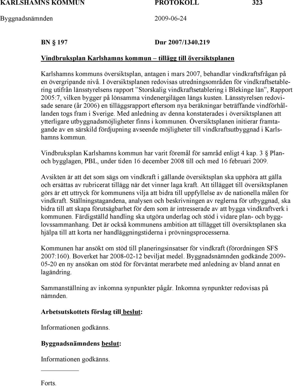 I översiktsplanen redovisas utredningsområden för vindkraftsetablering utifrån länsstyrelsens rapport Storskalig vindkraftsetablering i Blekinge län, Rapport 2005:7, vilken bygger på lönsamma