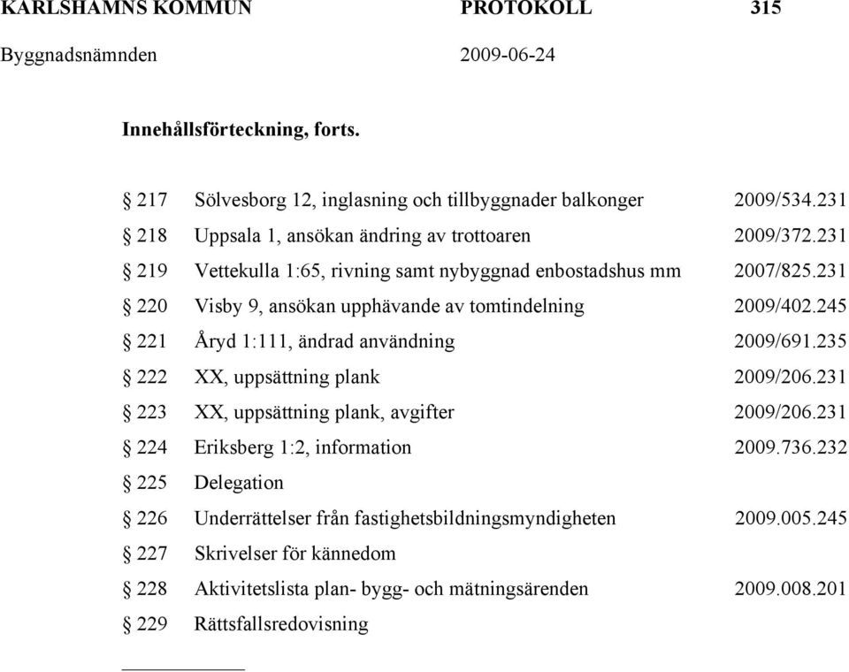 231 220 Visby 9, ansökan upphävande av tomtindelning 2009/402.245 221 Åryd 1:111, ändrad användning 2009/691.235 222 XX, uppsättning plank 2009/206.