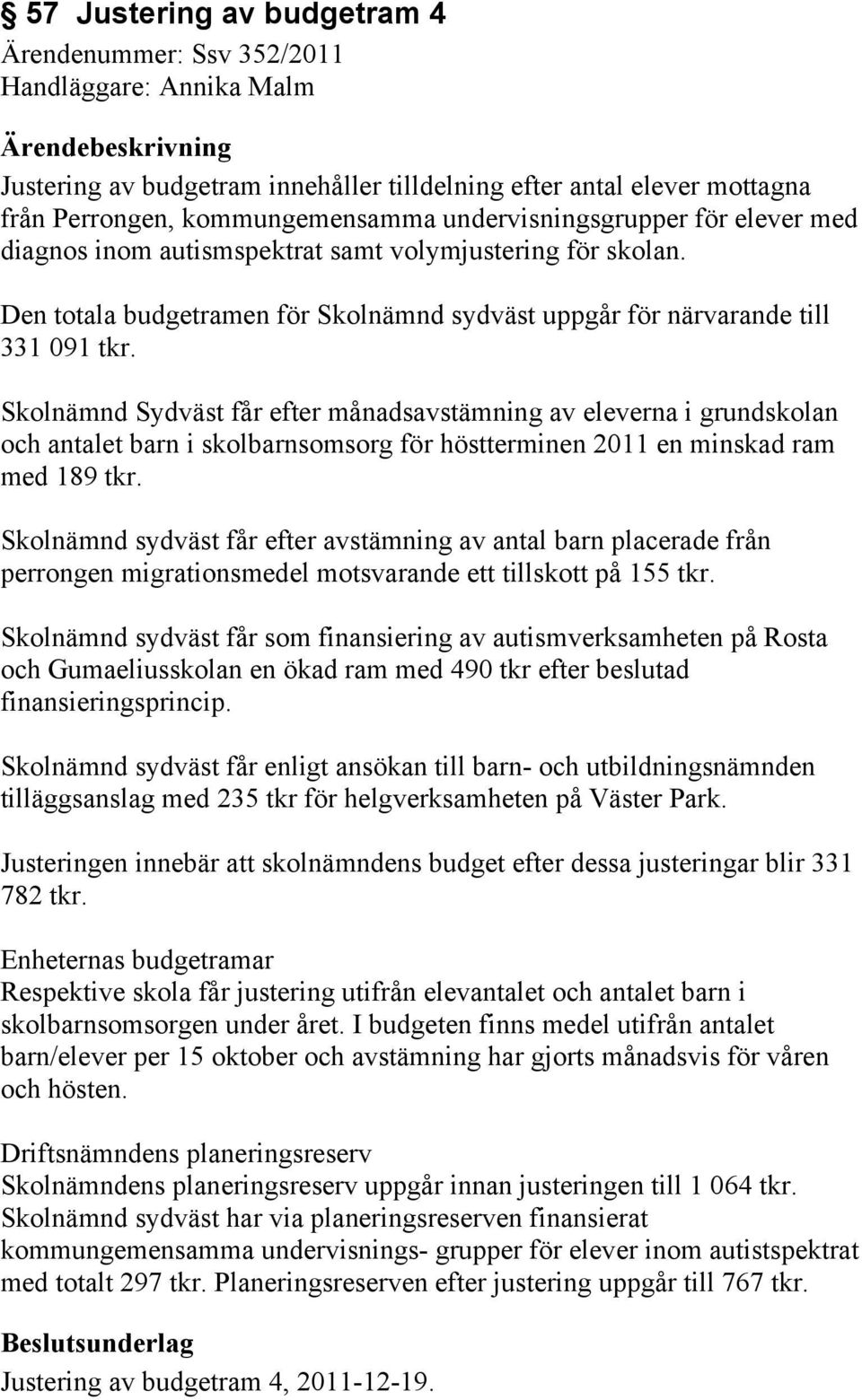 Skolnämnd Sydväst får efter månadsavstämning av eleverna i grundskolan och antalet barn i skolbarnsomsorg för höstterminen 2011 en minskad ram med 189 tkr.