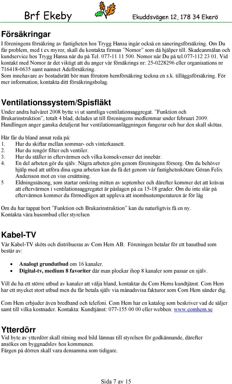 Vid kontakt med Nomor är det viktigt att du anger vår försäkrings nr: 25-0228296 eller organisations nr 716418-0635 samt namnet Adeförsäkring.