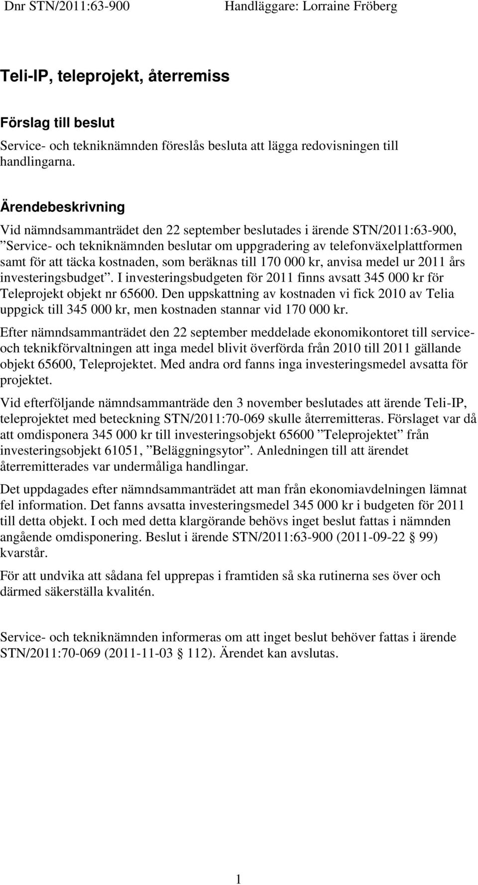 kostnaden, som beräknas till 170 000 kr, anvisa medel ur 2011 års investeringsbudget. I investeringsbudgeten för 2011 finns avsatt 345 000 kr för Teleprojekt objekt nr 65600.