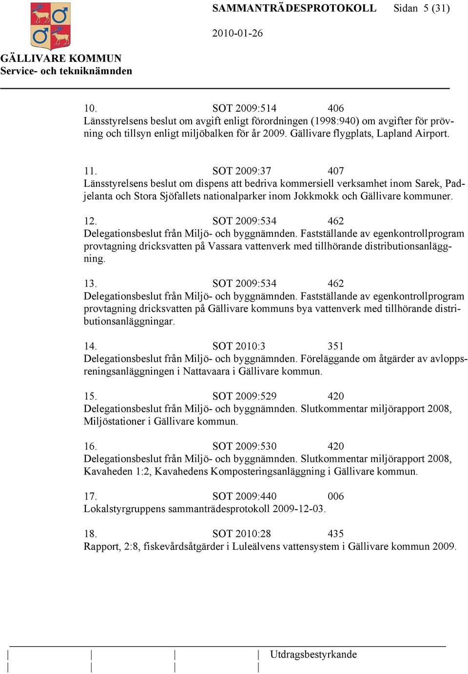 SOT 2009:37 407 Länsstyrelsens beslut om dispens att bedriva kommersiell verksamhet inom Sarek, Padjelanta och Stora Sjöfallets nationalparker inom Jokkmokk och Gällivare kommuner. 12.