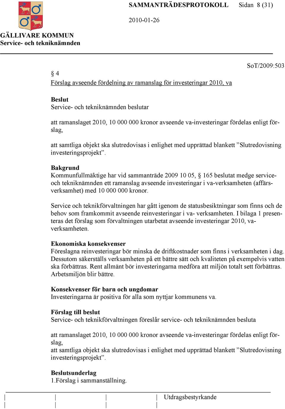 Kommunfullmäktige har vid sammanträde 2009 10 05, 165 beslutat medge serviceoch tekniknämnden ett ramanslag avseende investeringar i va-verksamheten (affärsverksamhet) med 10 000 000 kronor.