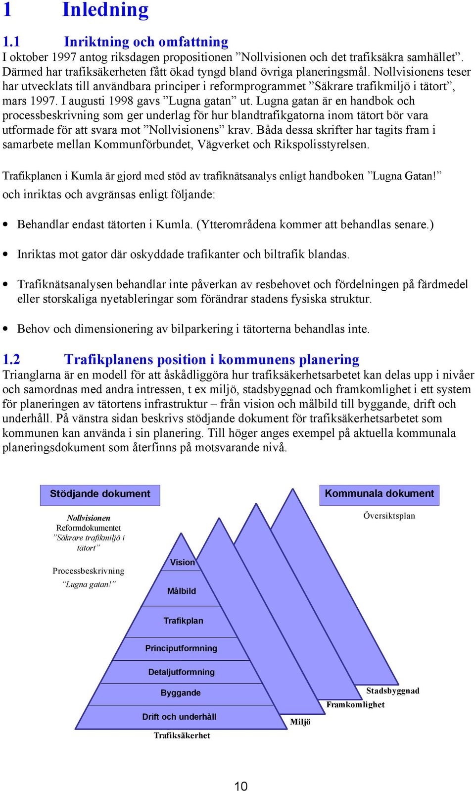 I augusti 1998 gavs Lugna gatan ut. Lugna gatan är en handbok och processbeskrivning som ger underlag för hur blandtrafikgatorna inom tätort bör vara utformade för att svara mot Nollvisionens krav.