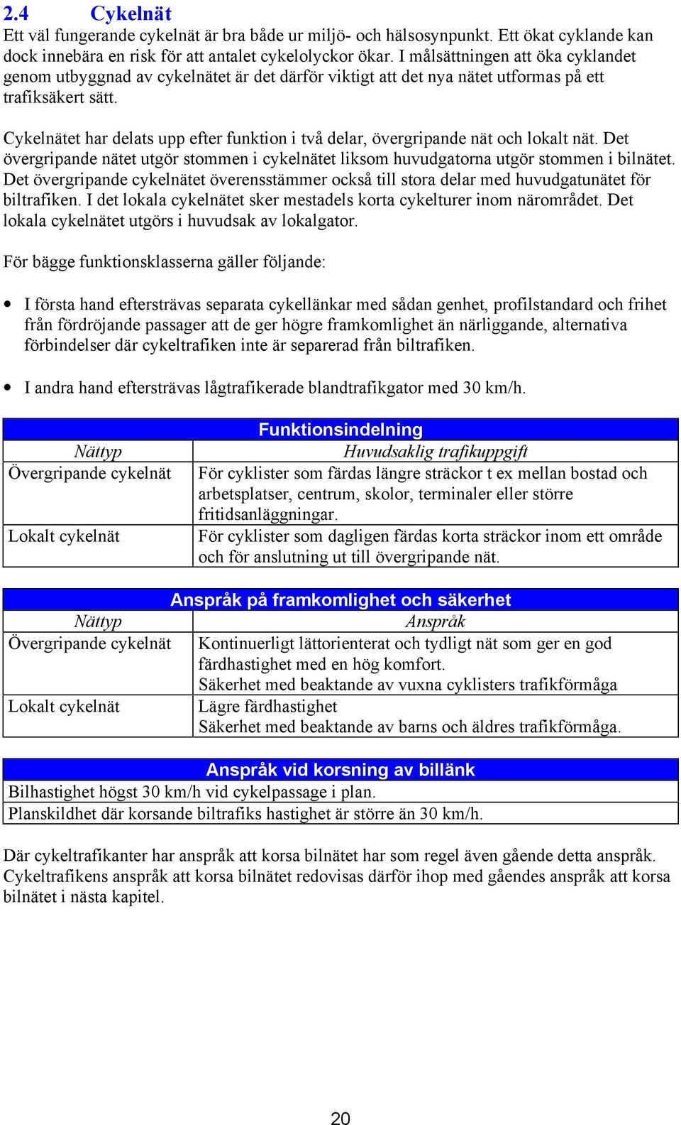 Cykelnätet har delats upp efter funktion i två delar, övergripande nät och lokalt nät. Det övergripande nätet utgör stommen i cykelnätet liksom huvudgatorna utgör stommen i bilnätet.