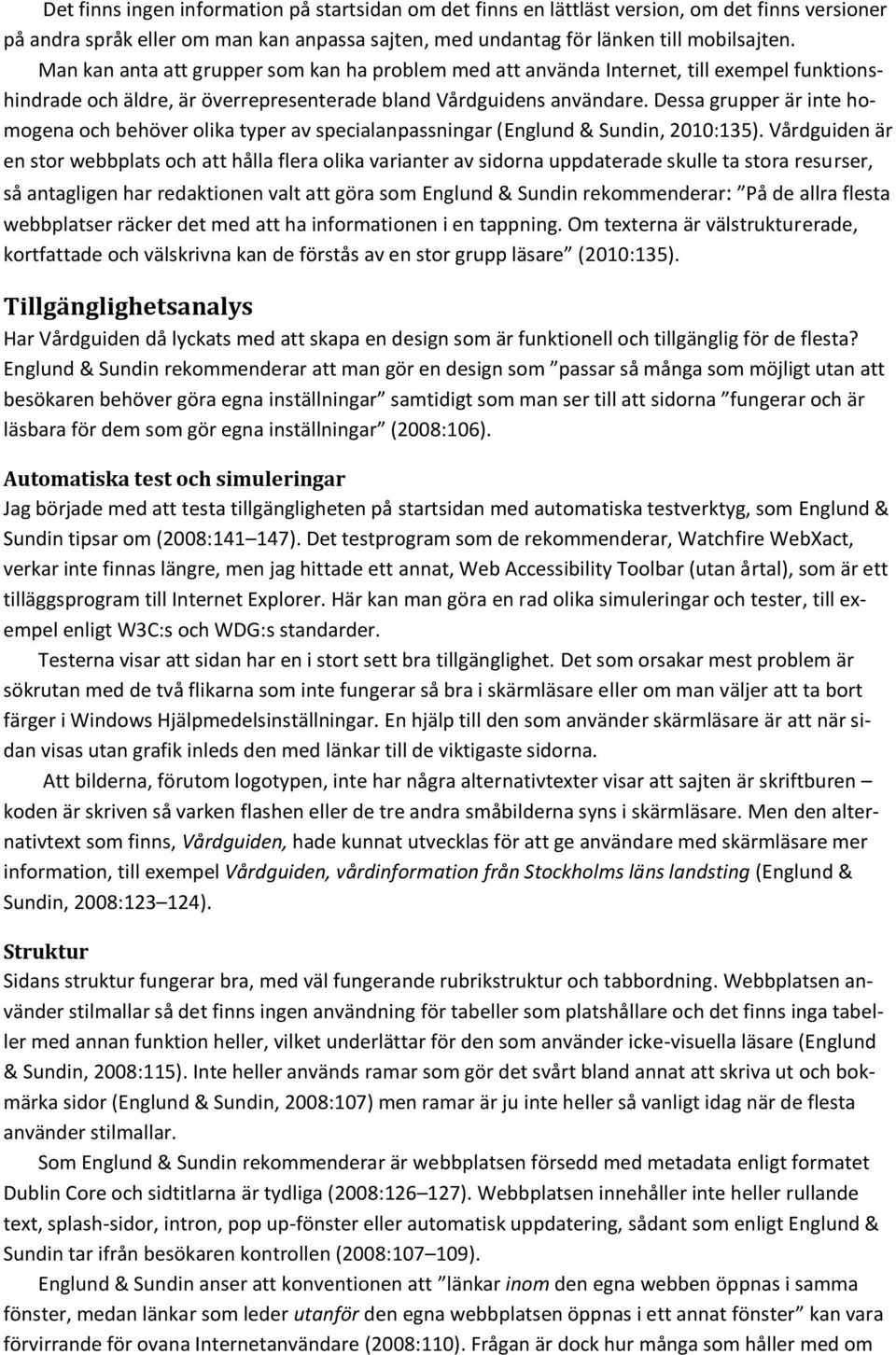 Dessa grupper är inte homogena och behöver olika typer av specialanpassningar (Englund & Sundin, 2010:135).