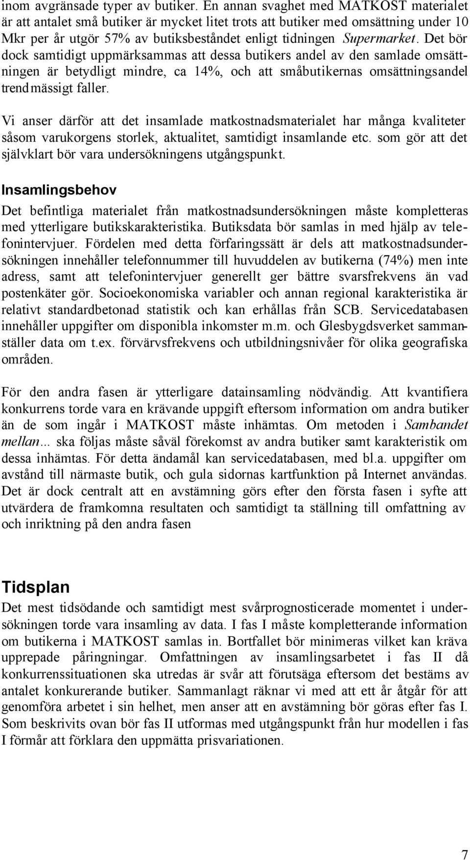 Det bör dock samtidigt uppmärksammas att dessa butikers andel av den samlade omsättningen är betydligt mindre, ca 14%, och att småbutikernas omsättningsandel trendmässigt faller.