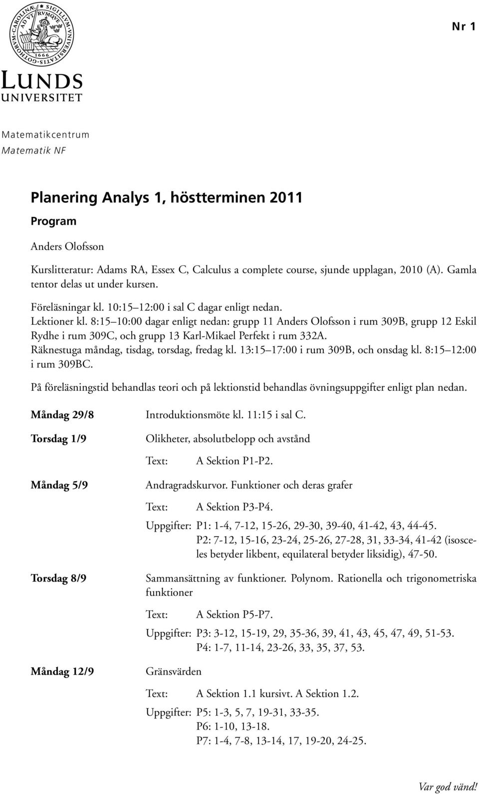 8:15 10:00 dagar enligt nedan: grupp 11 Anders Olofsson i rum 309B, grupp 12 Eskil Rydhe i rum 309C, och grupp 13 Karl-Mikael Perfekt i rum 332A. Räknestuga måndag, tisdag, torsdag, fredag kl.