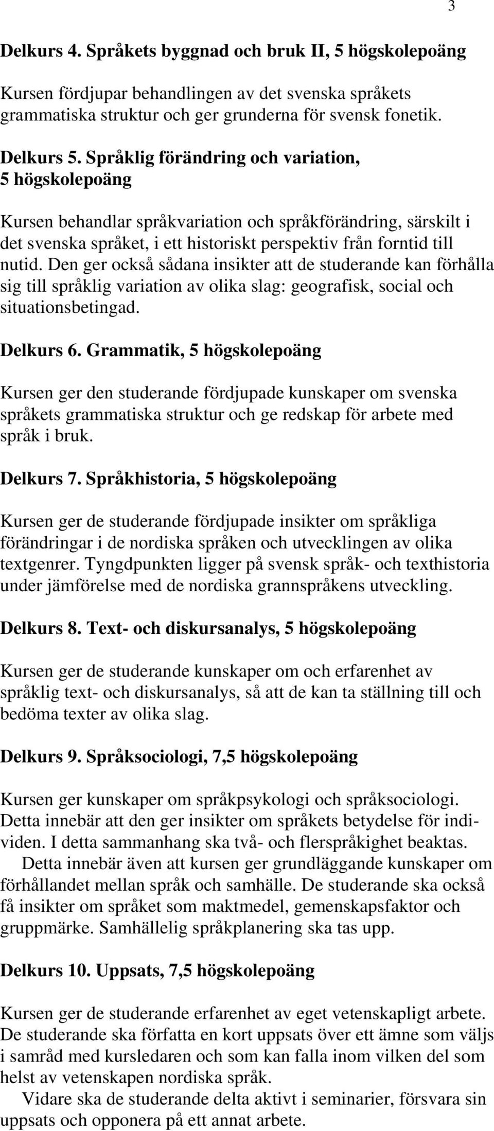 Den ger också sådana insikter att de studerande kan förhålla sig till språklig variation av olika slag: geografisk, social och situationsbetingad. Delkurs 6.