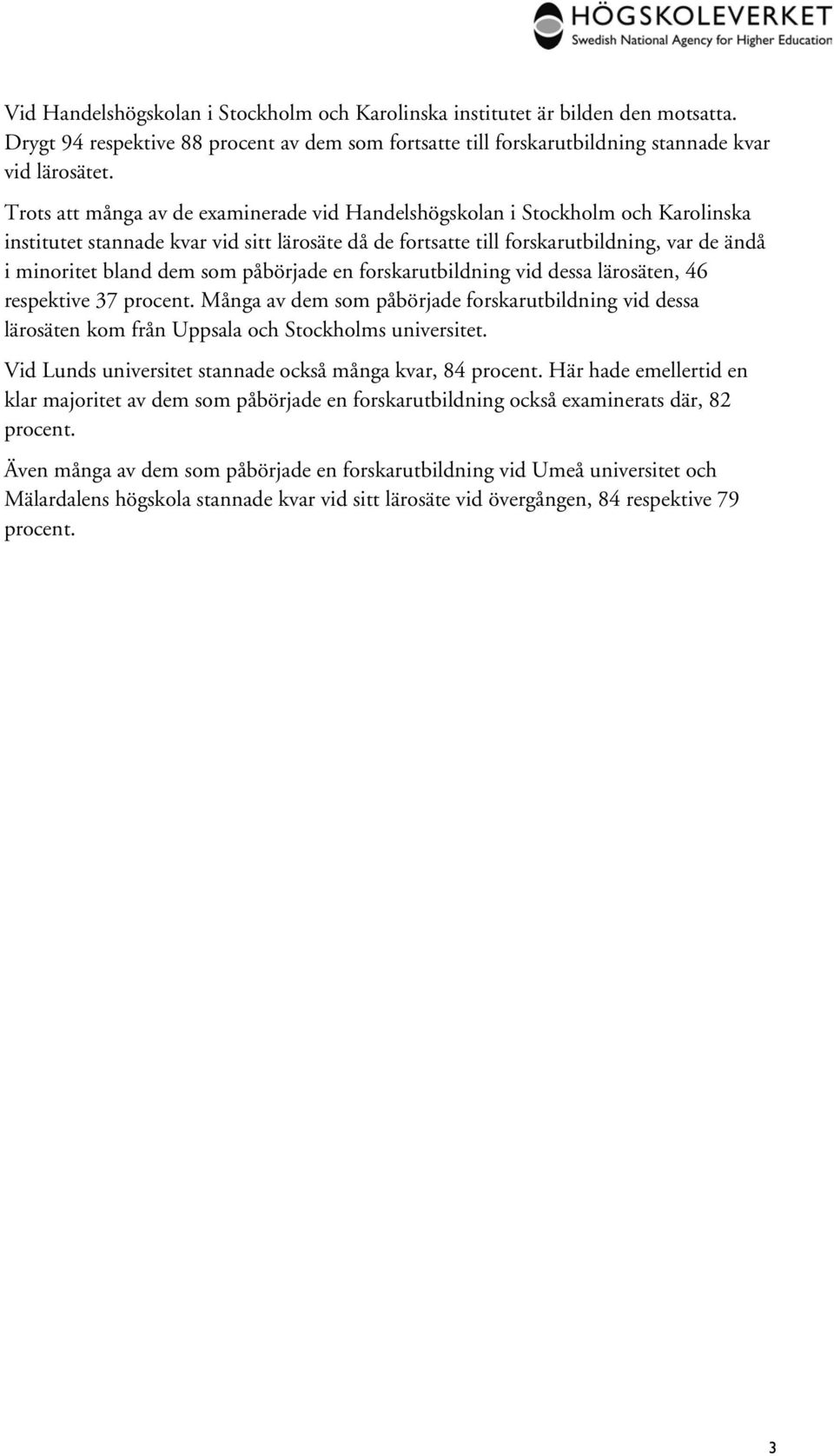 vid dessa lärosäten, 46 respektive 37 procent. Många av dem som påbörjade vid dessa lärosäten kom från Uppsala och Stockholms universitet. Vid Lunds universitet stannade också många kvar, 84 procent.