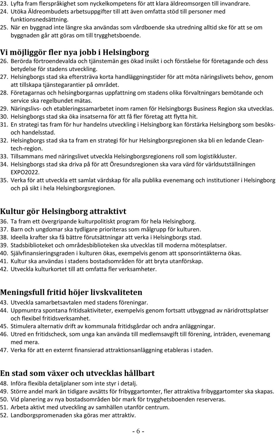 När en byggnad inte längre ska användas som vårdboende ska utredning alltid ske för att se om byggnaden går att göras om till trygghetsboende. Vi möjliggör fler nya jobb i Helsingborg 26.