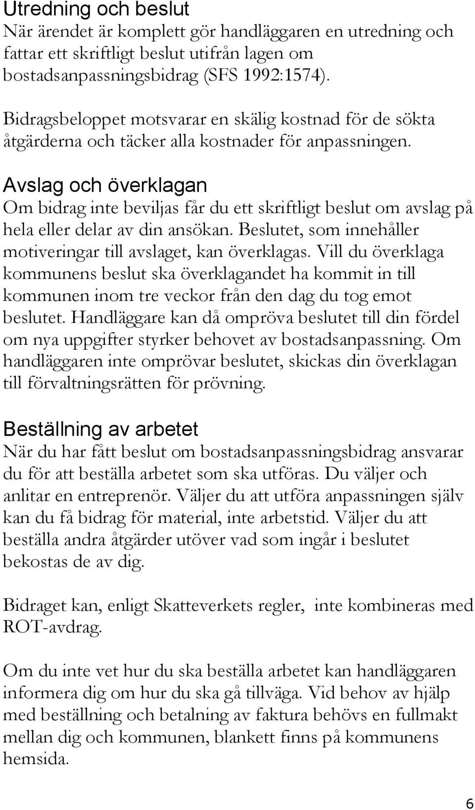 Avslag och överklagan Om bidrag inte beviljas får du ett skriftligt beslut om avslag på hela eller delar av din ansökan. Beslutet, som innehåller motiveringar till avslaget, kan överklagas.