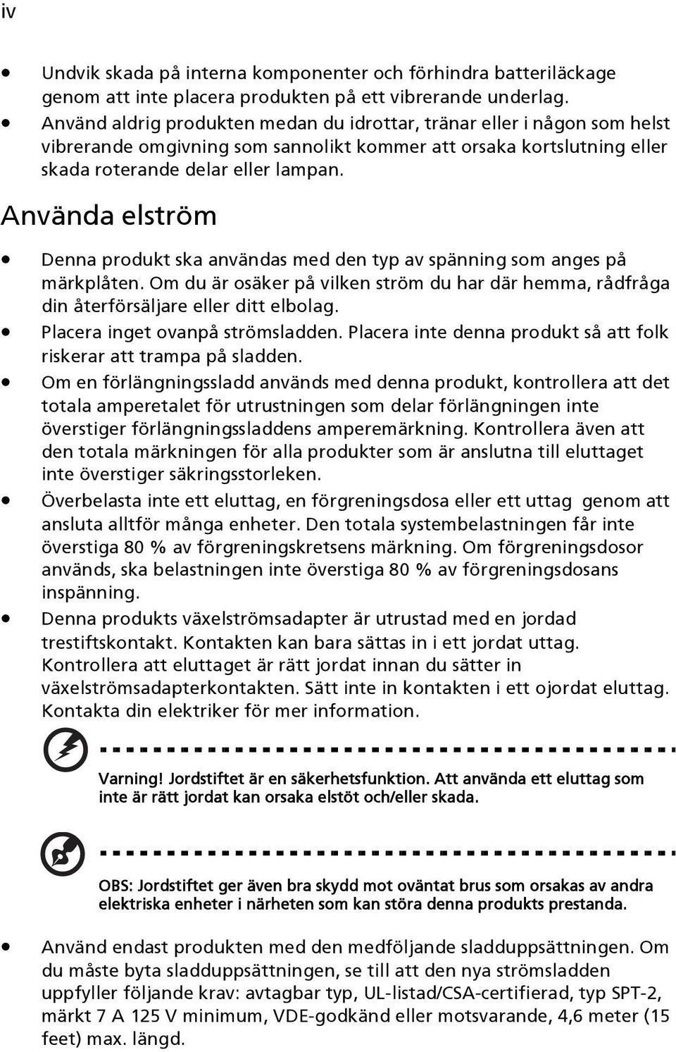 Använda elström Denna produkt ska användas med den typ av spänning som anges på märkplåten. Om du är osäker på vilken ström du har där hemma, rådfråga din återförsäljare eller ditt elbolag.