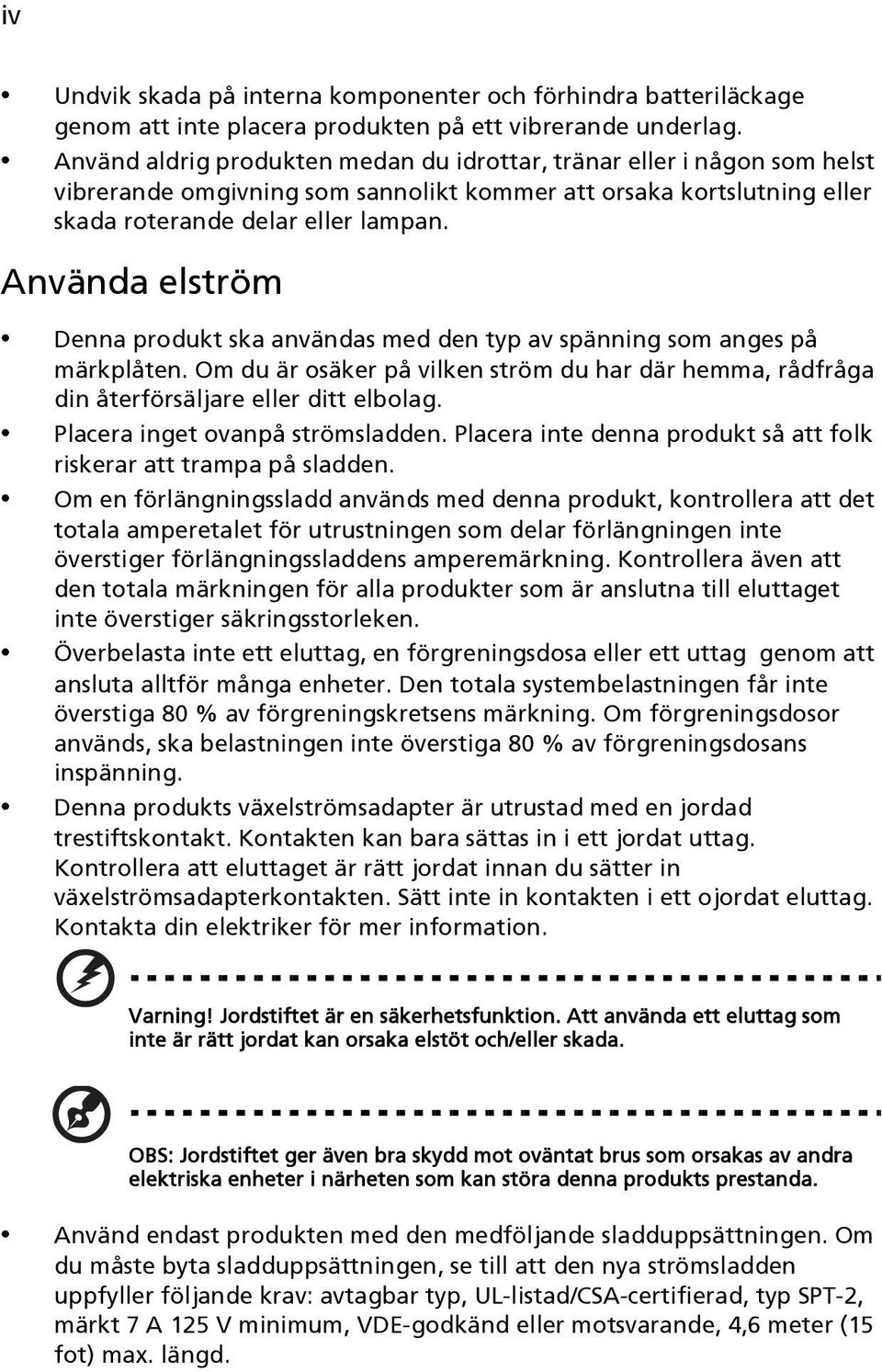 Använda elström Denna produkt ska användas med den typ av spänning som anges på märkplåten. Om du är osäker på vilken ström du har där hemma, rådfråga din återförsäljare eller ditt elbolag.