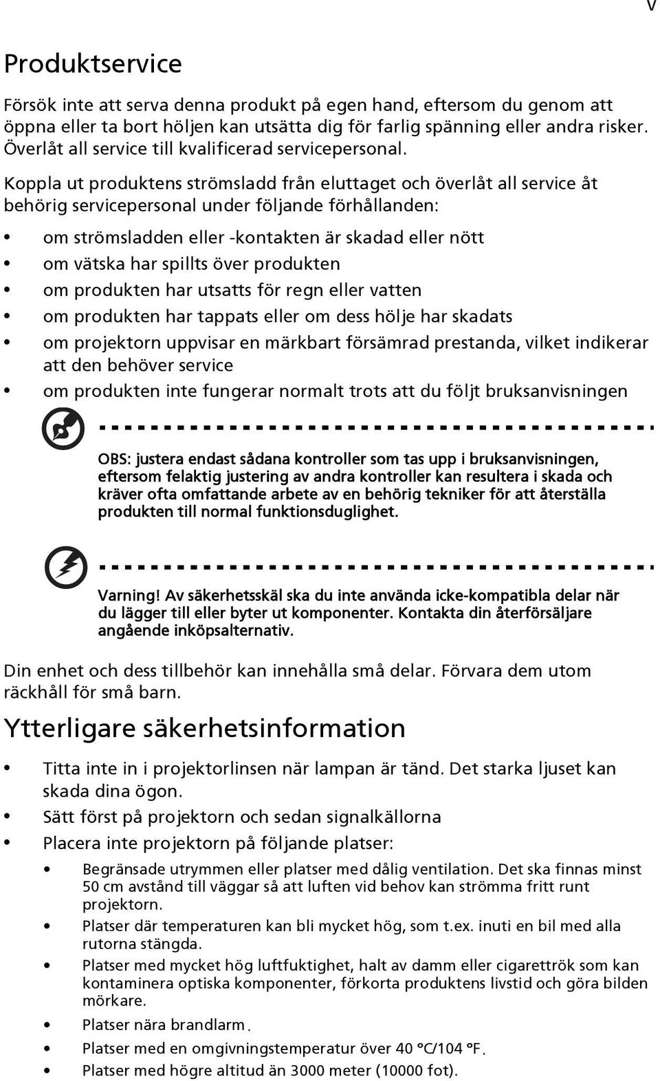 Koppla ut produktens strömsladd från eluttaget och överlåt all service åt behörig servicepersonal under följande förhållanden: om strömsladden eller -kontakten är skadad eller nött om vätska har