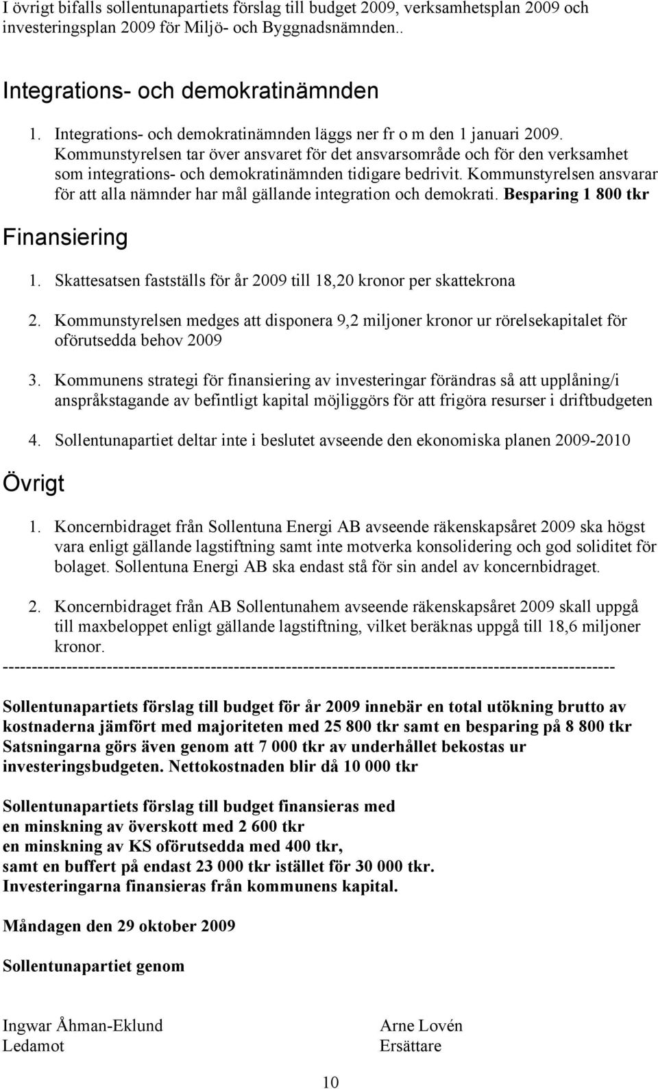 Kommunstyrelsen tar över ansvaret för det ansvarsområde och för den verksamhet som integrations- och demokratinämnden tidigare bedrivit.