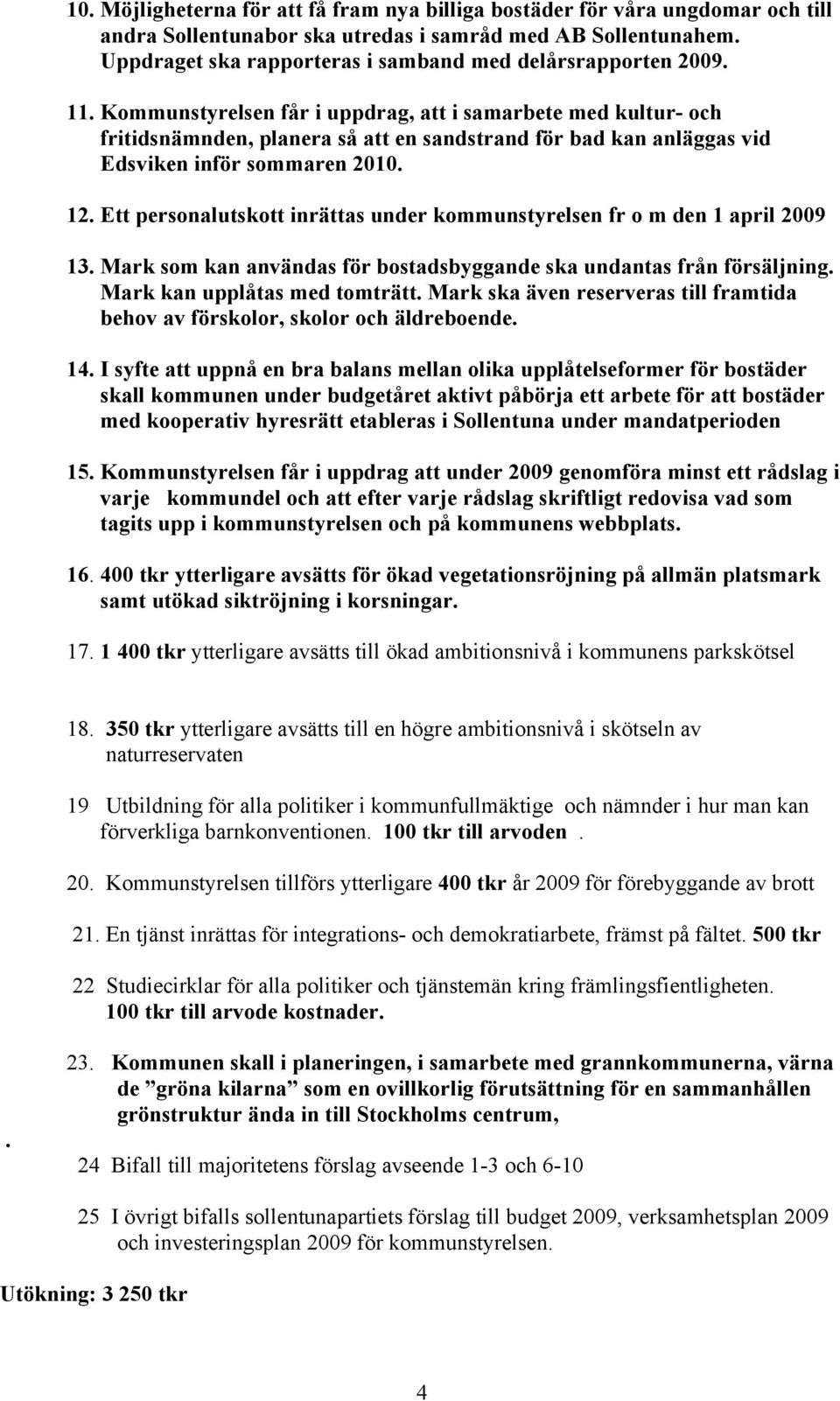 Kommunstyrelsen får i uppdrag, att i samarbete med kultur- och fritidsnämnden, planera så att en sandstrand för bad kan anläggas vid Edsviken inför sommaren 2010. 12.