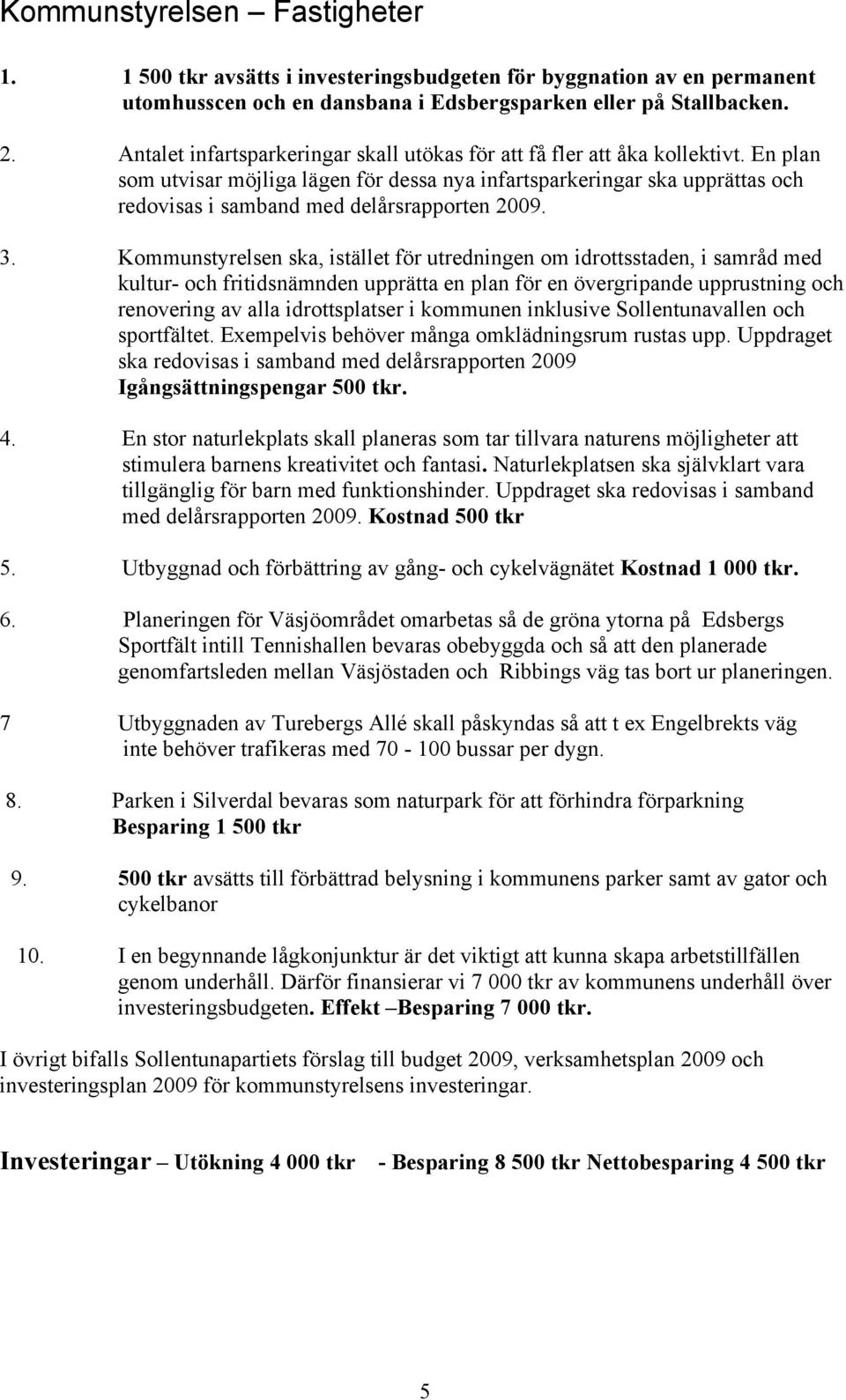 En plan som utvisar möjliga lägen för dessa nya infartsparkeringar ska upprättas och redovisas i samband med delårsrapporten 2009. 3.