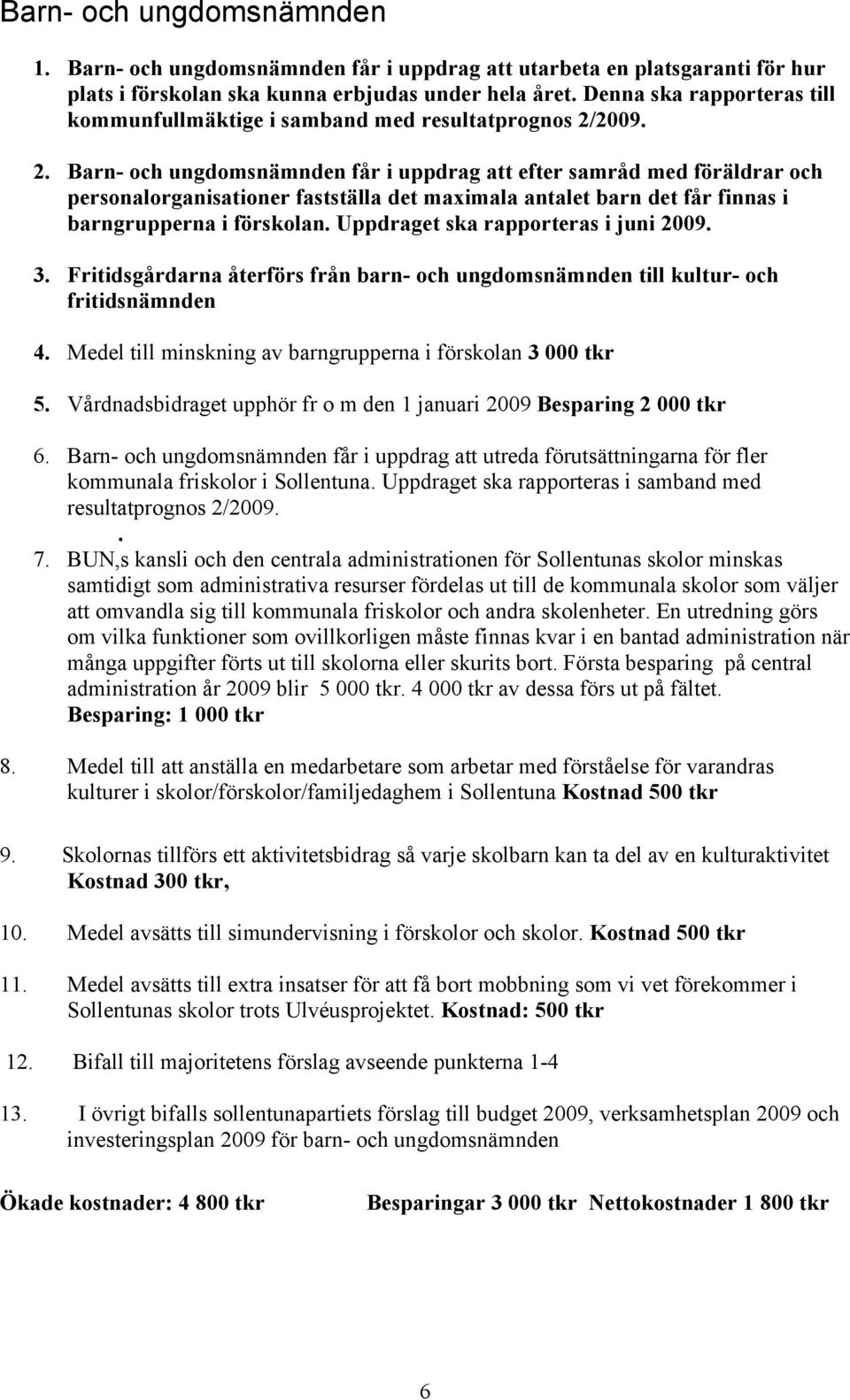 2009. 2. Barn- och ungdomsnämnden får i uppdrag att efter samråd med föräldrar och personalorganisationer fastställa det maximala antalet barn det får finnas i barngrupperna i förskolan.