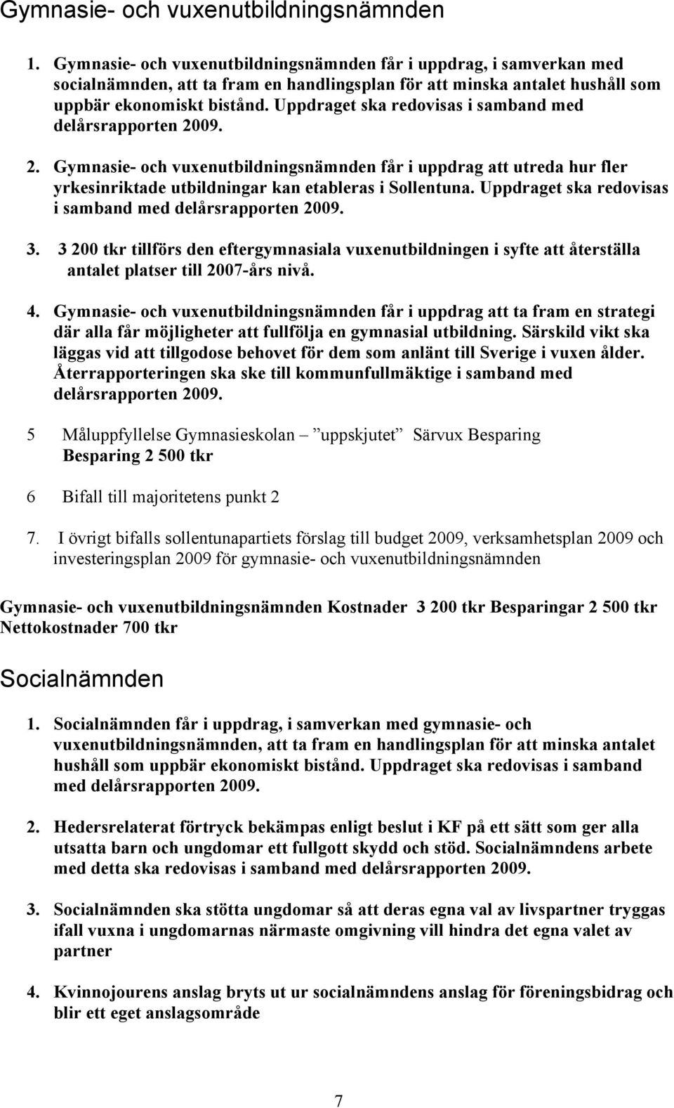 Uppdraget ska redovisas i samband med delårsrapporten 2009. 2. Gymnasie- och vuxenutbildningsnämnden får i uppdrag att utreda hur fler yrkesinriktade utbildningar kan etableras i Sollentuna.