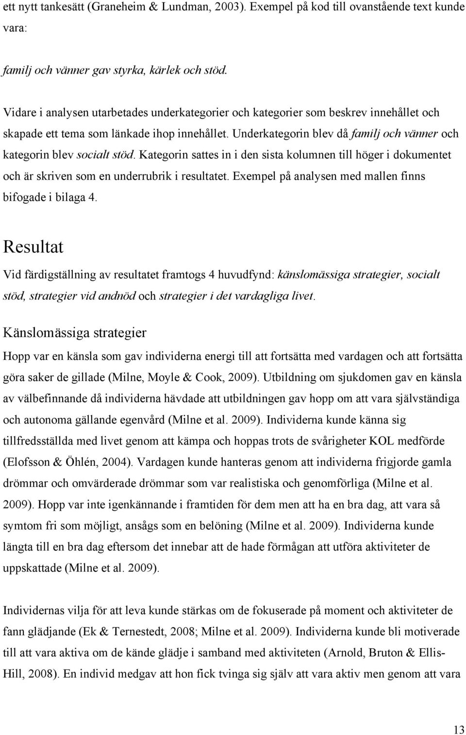 Underkategorin blev då familj och vänner och kategorin blev socialt stöd. Kategorin sattes in i den sista kolumnen till höger i dokumentet och är skriven som en underrubrik i resultatet.