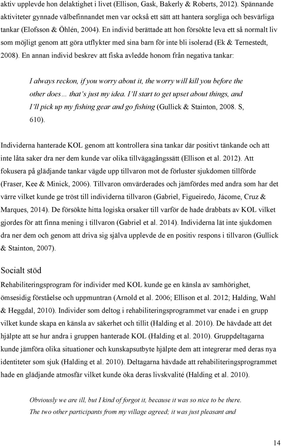 En individ berättade att hon försökte leva ett så normalt liv som möjligt genom att göra utflykter med sina barn för inte bli isolerad (Ek & Ternestedt, 2008).