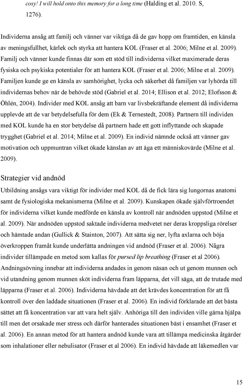 Familj och vänner kunde finnas där som ett stöd till individerna vilket maximerade deras fysiska och psykiska potentialer för att hantera KOL (Fraser et al. 2006; Milne et al. 2009).