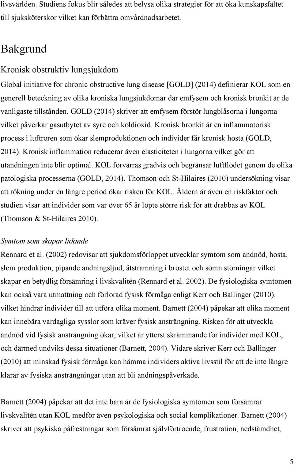 kronisk bronkit är de vanligaste tillstånden. GOLD (2014) skriver att emfysem förstör lungblåsorna i lungorna vilket påverkar gasutbytet av syre och koldioxid.