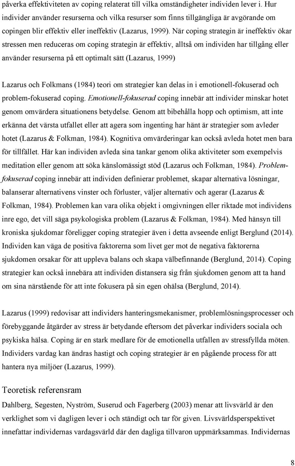 När coping strategin är ineffektiv ökar stressen men reduceras om coping strategin är effektiv, alltså om individen har tillgång eller använder resurserna på ett optimalt sätt (Lazarus, 1999) Lazarus