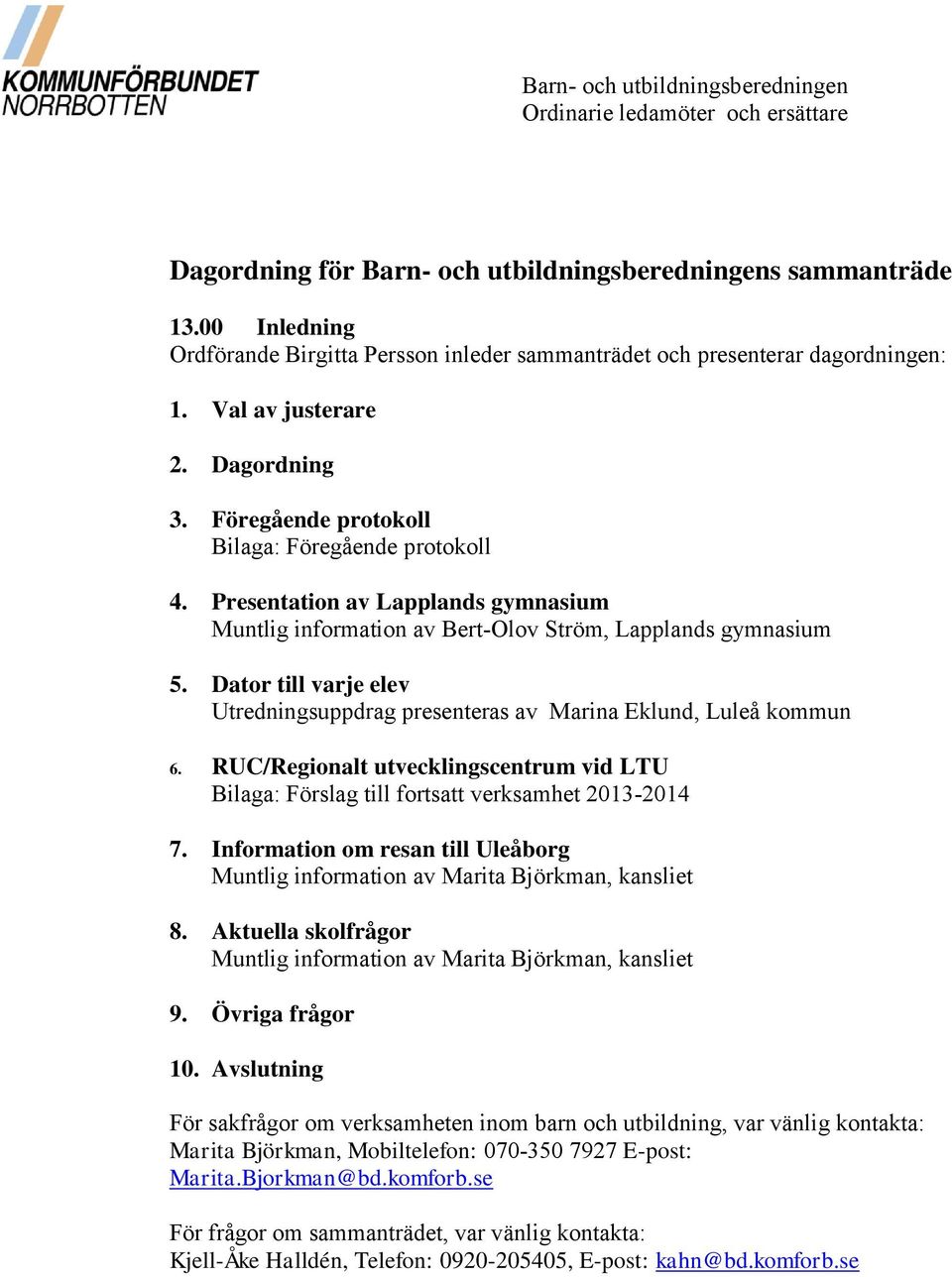 Presentation av Lapplands gymnasium Muntlig information av Bert-Olov Ström, Lapplands gymnasium 5. Dator till varje elev Utredningsuppdrag presenteras av Marina Eklund, Luleå kommun 6.