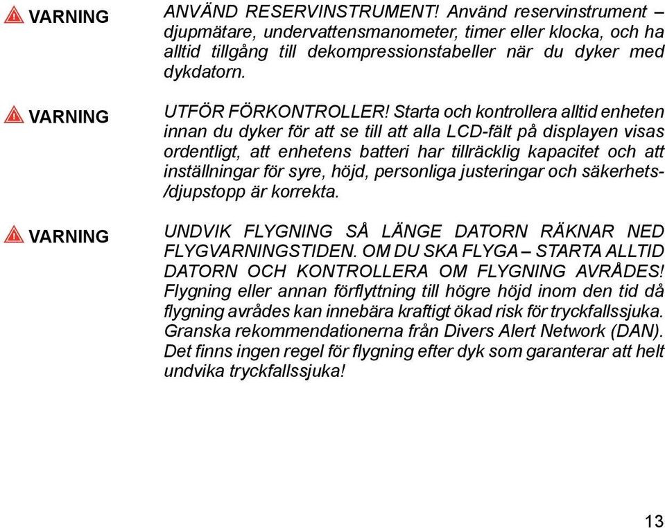 Starta och kontrollera alltid enheten innan du dyker för att se till att alla LCD-fält på displayen visas ordentligt, att enhetens batteri har tillräcklig kapacitet och att inställningar för syre,