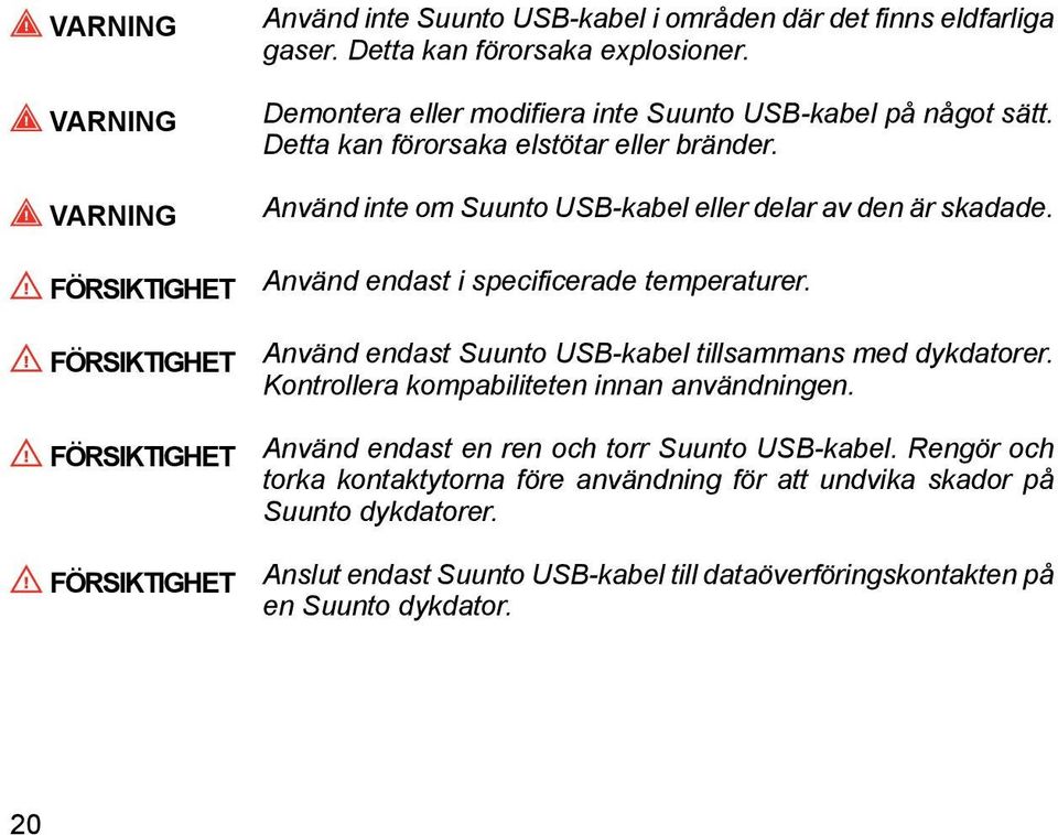 Använd endast i specificerade temperaturer. Använd endast Suunto USB-kabel tillsammans med dykdatorer. Kontrollera kompabiliteten innan användningen.