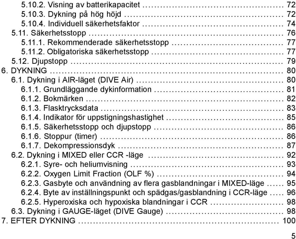 Indikator för uppstigningshastighet... 85 6.1.5. Säkerhetsstopp och djupstopp... 86 6.1.6. Stoppur (timer)... 86 6.1.7. Dekompressionsdyk... 87 6.2. Dykning i MIXED eller CCR -läge... 92 6.2.1. Syre- och heliumvisning.