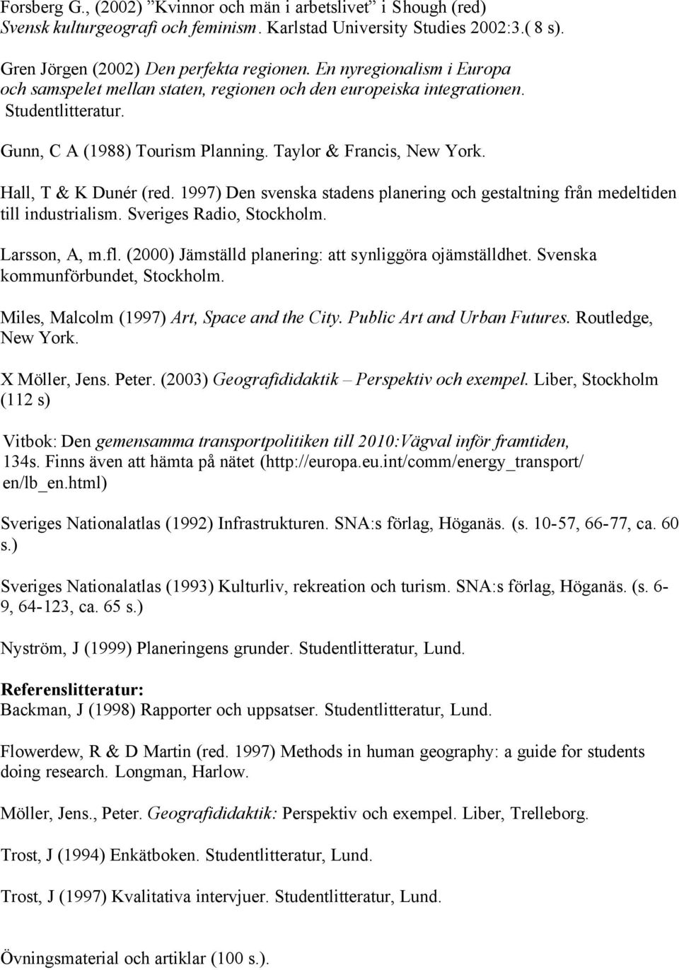 Hall, T & K Dunér (red. 1997) Den svenska stadens planering och gestaltning från medeltiden till industrialism. Sveriges Radio, Stockholm. Larsson, A, m.fl.