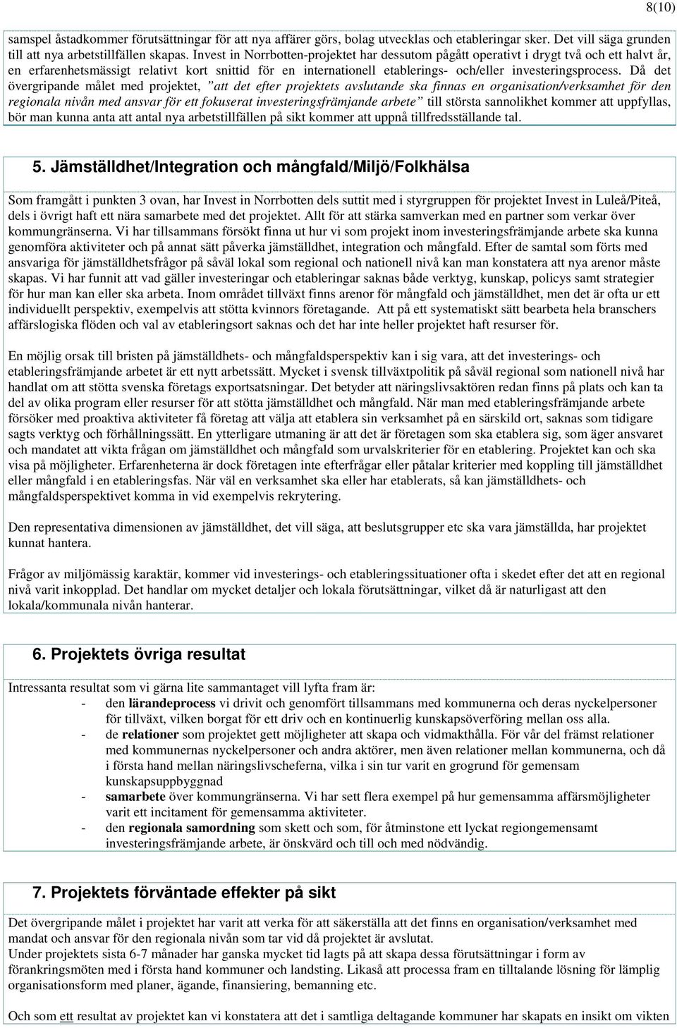 Då det övergripande målet med projektet, att det efter projektets avslutande ska finnas en organisation/verksamhet för den regionala nivån med ansvar för ett fokuserat investeringsfrämjande arbete