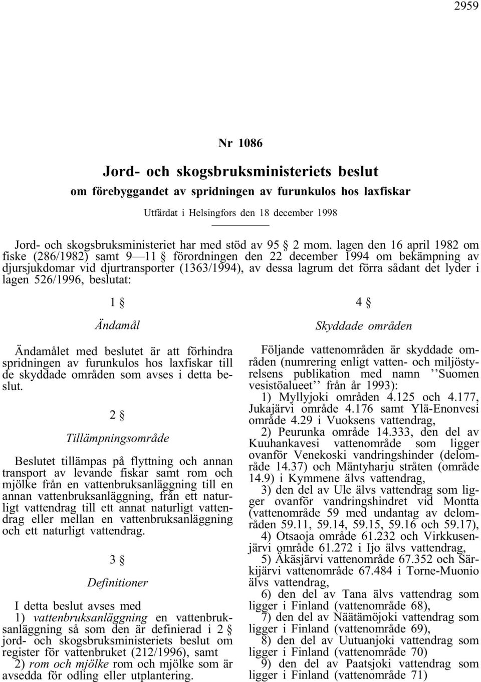 lagen den 16 april 1982 om fiske (286/1982) samt 9 11 förordningen den 22 december 1994 om bekämpning av djursjukdomar vid djurtransporter (1363/1994), av dessa lagrum det förra sådant det lyder i