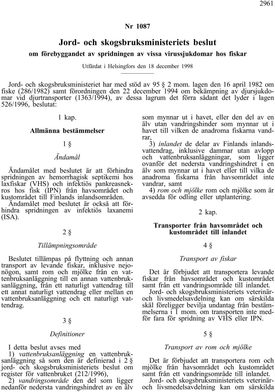 lagen den 16 april 1982 om fiske (286/1982) samt förordningen den 22 december 1994 om bekämpning av djursjukdomar vid djurtransporter (1363/1994), av dessa lagrum det förra sådant det lyder i lagen