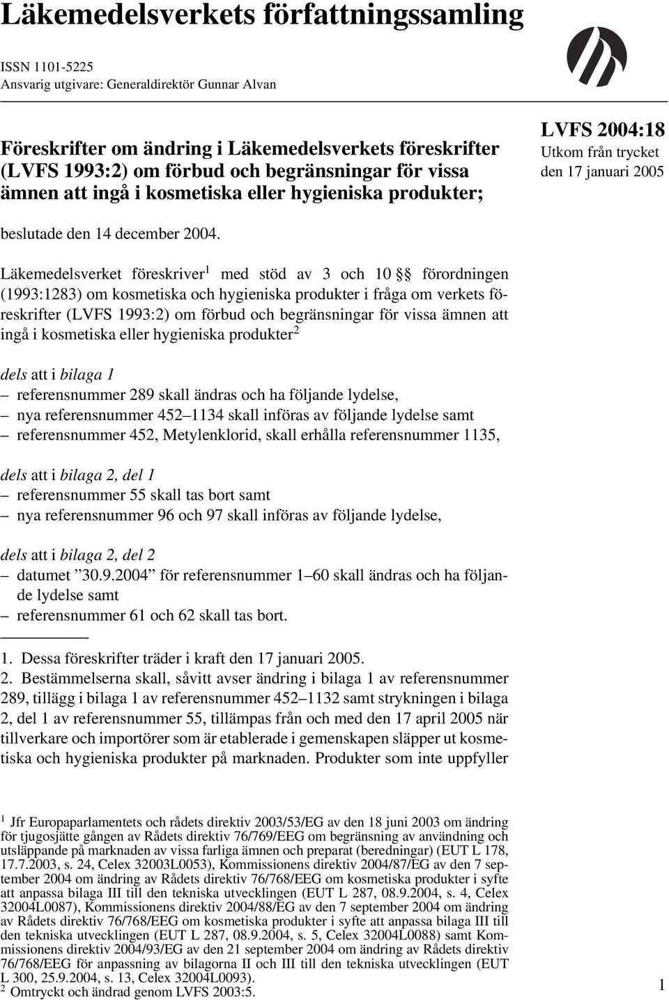 Läkemedelsverket eskriver 1 med stöd av 3 och 10 ordningen (1993:1283) om kosmetiska och hygieniska produkter i fråga om verkets eskrifter (LVFS 1993:2) om bud och begränsningar vissa ämnen att ingå