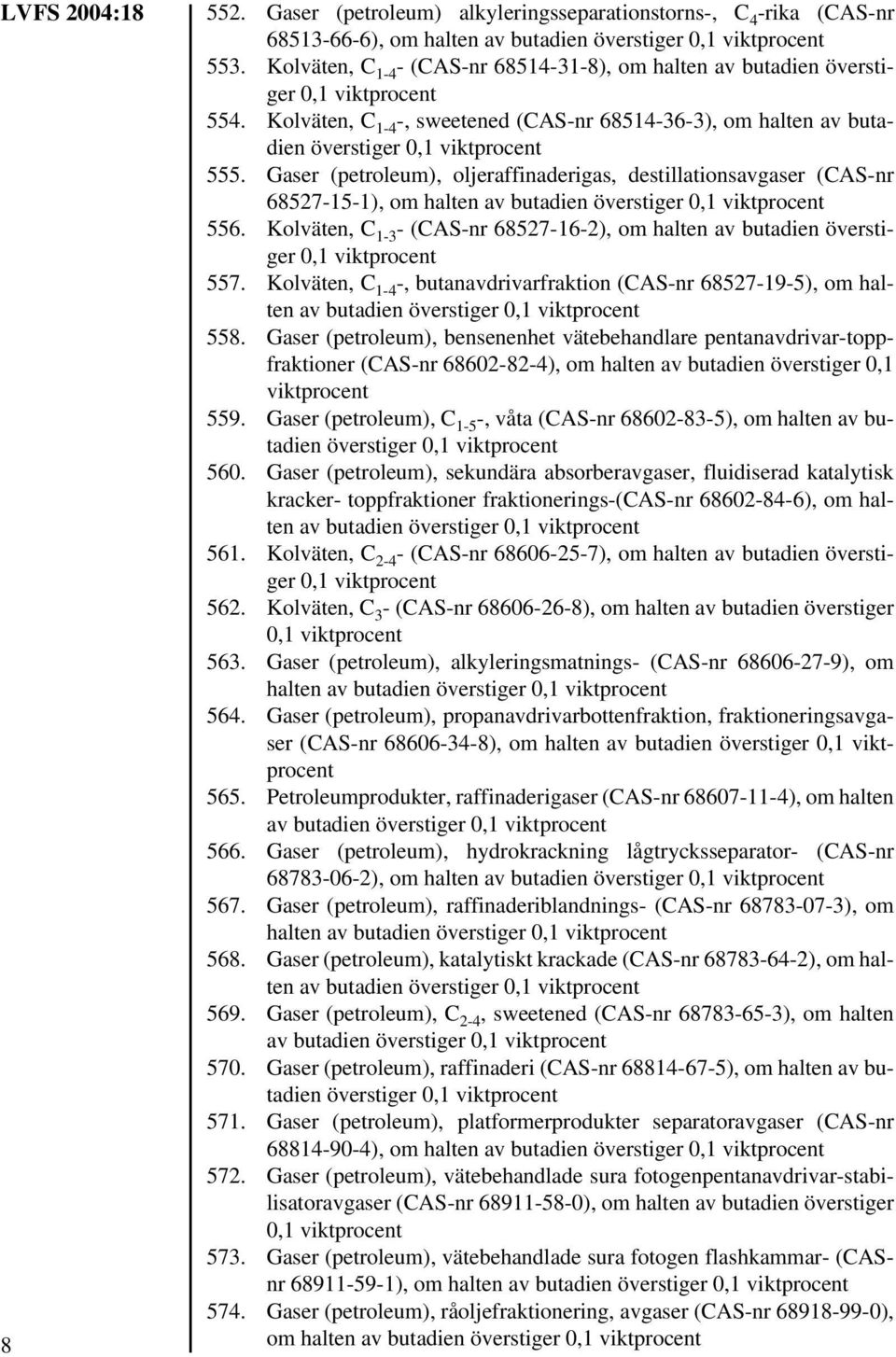 Gaser (petroleum), oljeraffinaderigas, destillationsavgaser (CAS-nr 68527-15-1), om halten av butadien överstiger 556. Kolväten, C 1-3 - (CAS-nr 68527-16-2), om halten av butadien överstiger 557.