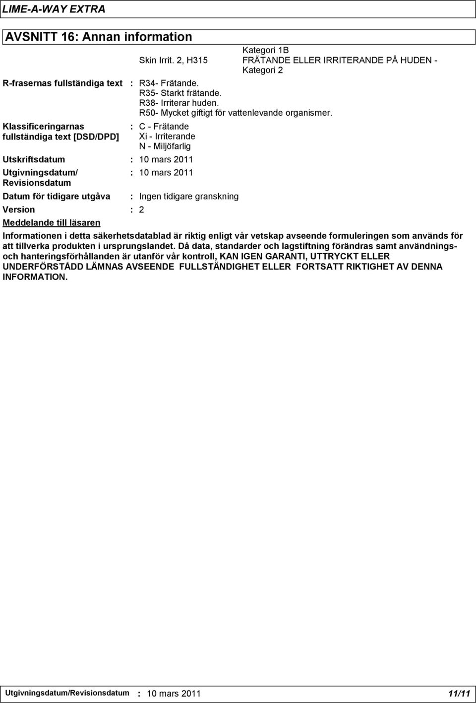 : C - Frätande Xi - Irriterande N - Miljöfarlig Utskriftsdatum : 10 mars 2011 Utgivningsdatum/ Revisionsdatum Datum för tidigare utgåva Version : 2 Meddelande till läsaren : 10 mars 2011 : Ingen