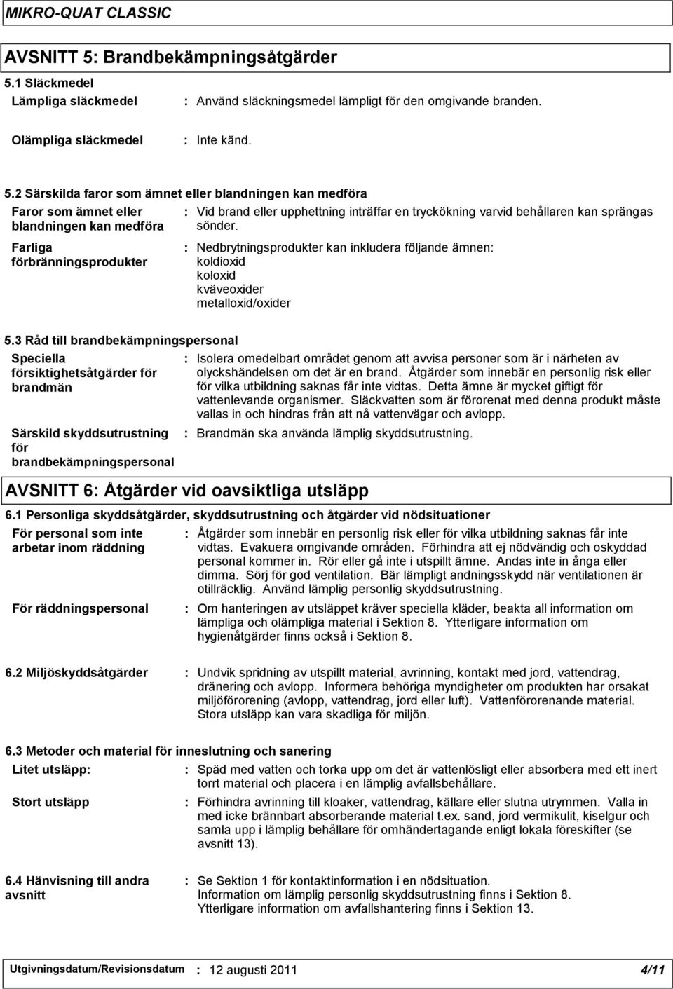 1 Släckmedel Lämpliga släckmedel : Använd släckningsmedel lämpligt för den omgivande branden. Olämpliga släckmedel : Inte känd. 5.