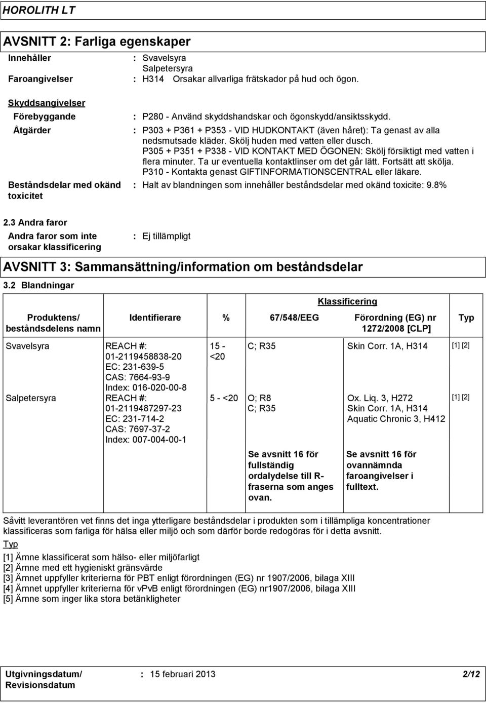 P303 + P361 + P353 - VID HUDKONTAKT (även håret) Ta genast av alla nedsmutsade kläder. Skölj huden med vatten eller dusch.