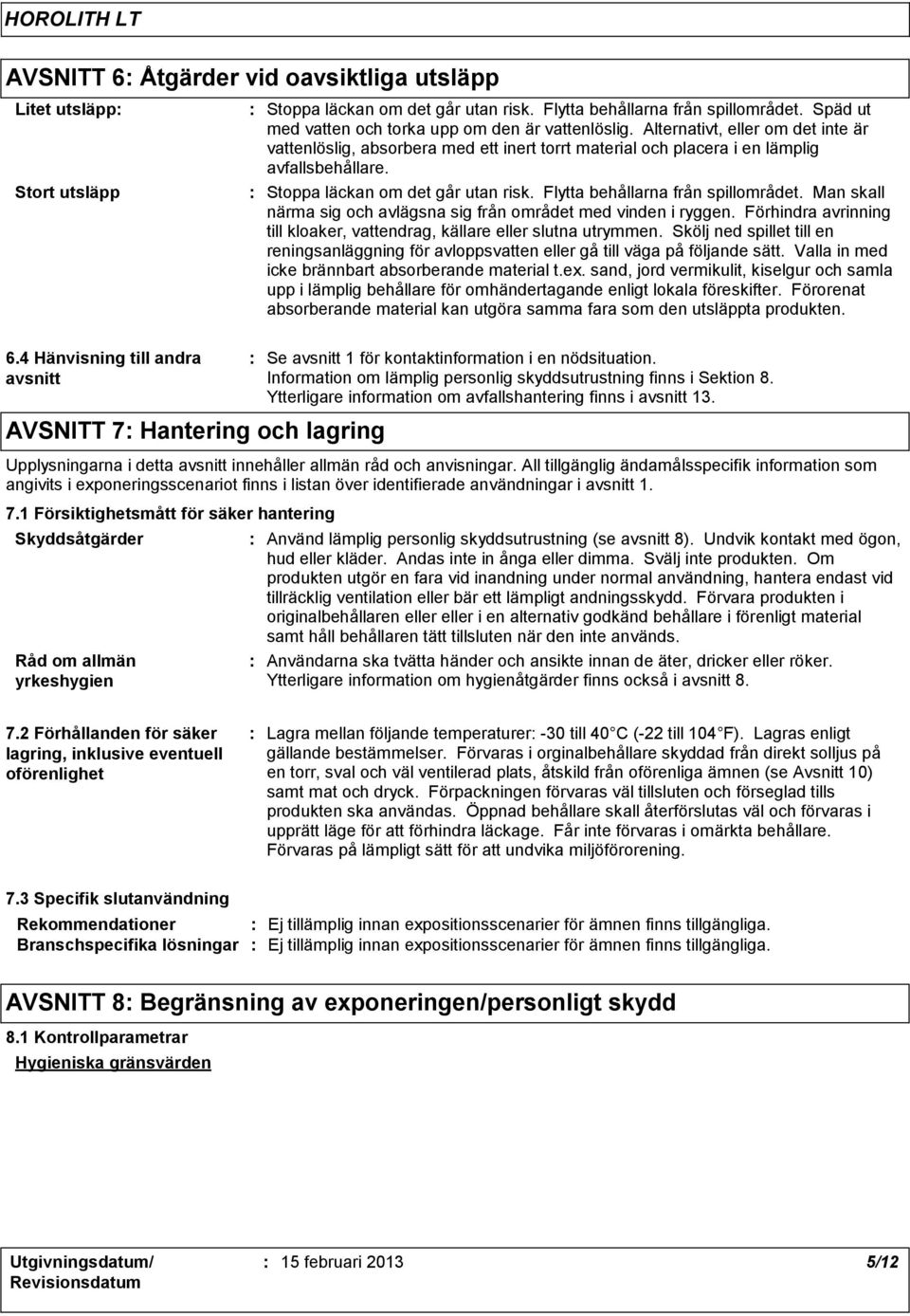 Flytta behållarna från spillområdet. Man skall närma sig och avlägsna sig från området med vinden i ryggen. Förhindra avrinning till kloaker, vattendrag, källare eller slutna utrymmen.