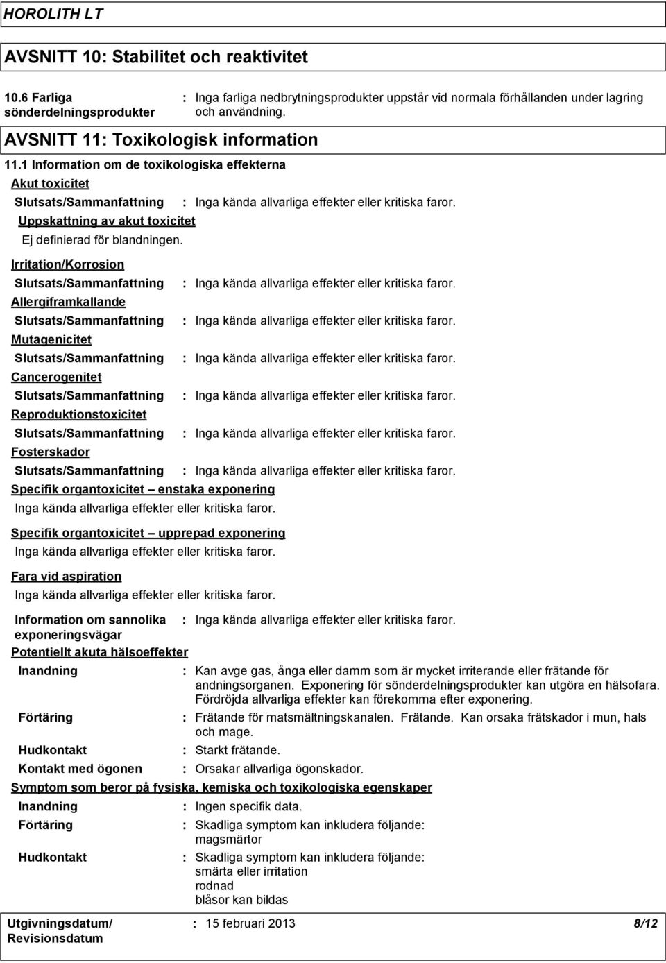 Irritation/Korrosion Allergiframkallande Mutagenicitet Cancerogenitet Reproduktionstoxicitet Fosterskador Specifik organtoxicitet enstaka exponering Specifik organtoxicitet upprepad exponering Fara