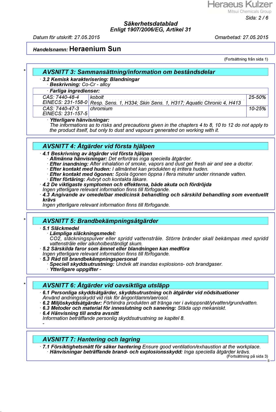 1, H317; Aquatic Chronic 4, H413 CA: 7440-47-3 chromium 10-25% EINEC: 231-157-5 Ytterligare hänvisningar: The informations as to risks and precautions given in the chapters 4 to 8, 10 to 12 do not